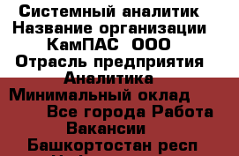 Системный аналитик › Название организации ­ КамПАС, ООО › Отрасль предприятия ­ Аналитика › Минимальный оклад ­ 40 000 - Все города Работа » Вакансии   . Башкортостан респ.,Нефтекамск г.